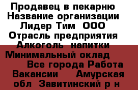 Продавец в пекарню › Название организации ­ Лидер Тим, ООО › Отрасль предприятия ­ Алкоголь, напитки › Минимальный оклад ­ 27 300 - Все города Работа » Вакансии   . Амурская обл.,Завитинский р-н